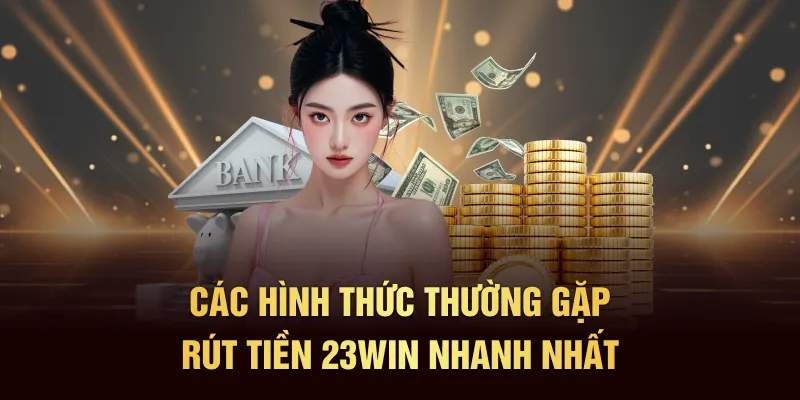 Các hình thức thường gặp rút tiền 23Win nhanh nhất