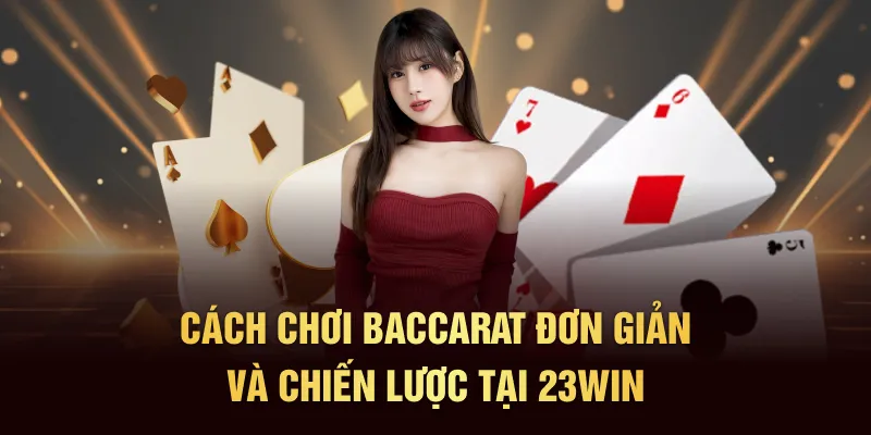 Cách Chơi Baccarat Đơn Giản Và Mẹo Thắng Lớn Tại 23WIN