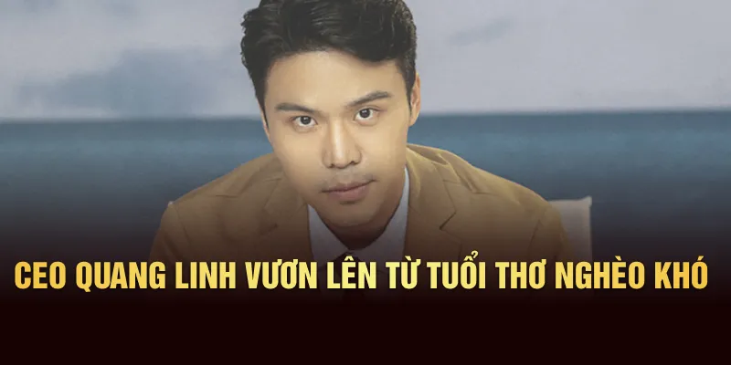 CEO Quang Linh vươn lên từ tuổi thơ nghèo khó