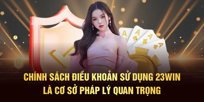Chính sách điều khoản sử dụng 23Win là cơ sở pháp lý quan trọng