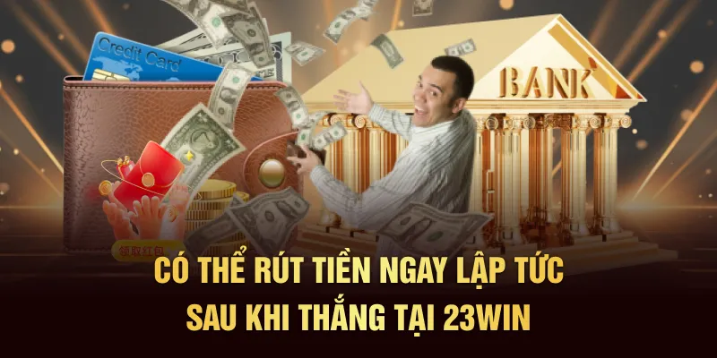 Có thể rút tiền ngay lập tức sau khi thắng tại 23Win