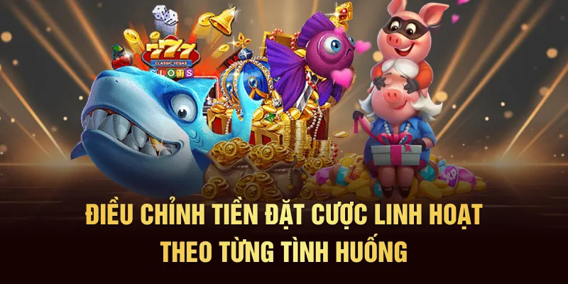 Điều chỉnh tiền đặt cược linh hoạt theo từng tình huống