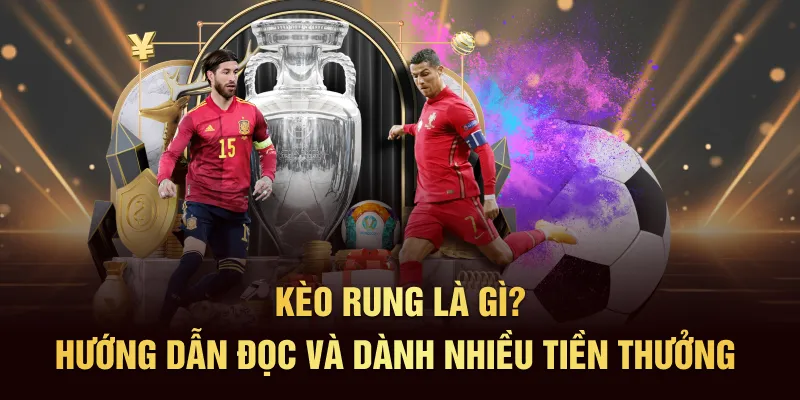Kèo Rung Là Gì? Hướng Dẫn Đọc Và Dành Nhiều Tiền Thưởng