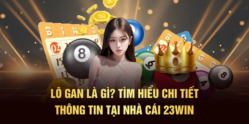 Lô Gan Là Gì? Các Chơi Lô Gan Chi Tiết A-Z Tại 23WIN