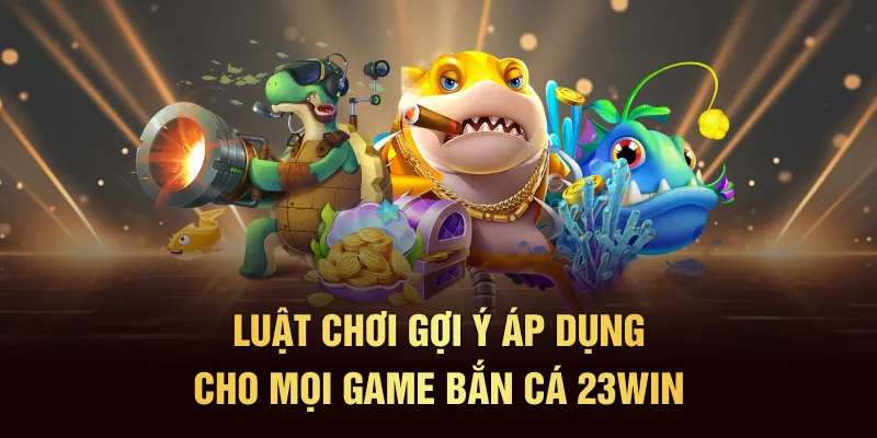 Luật chơi gợi ý áp dụng cho mọi game Bắn cá 23Win