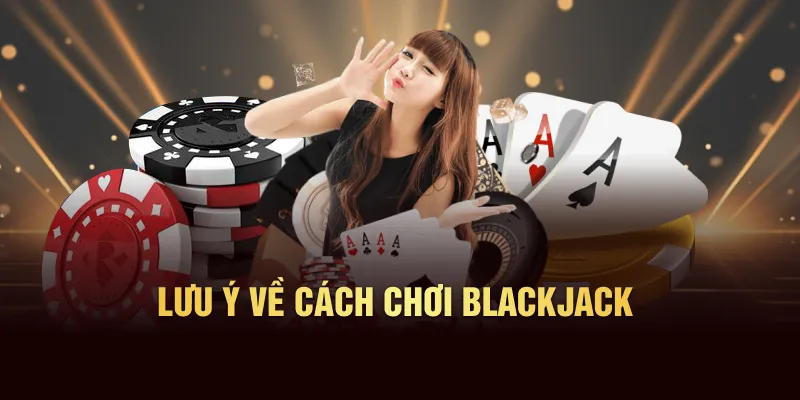 Lưu ý khi áp dụng cách chơi blackjack