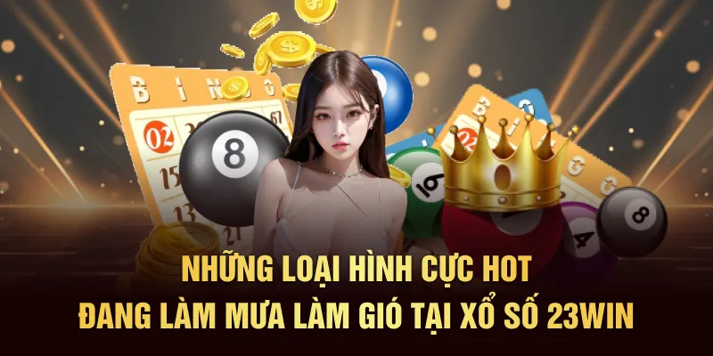 Những loại hình cực hot đang làm mưa làm gió tại xổ số 23Win