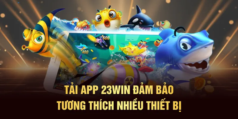 Tải app 23WIN đảm bảo tương thích nhiều thiết bị
