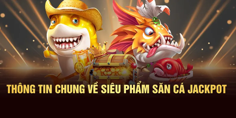 Thông tin chung về siêu phẩm săn cá Jackpot