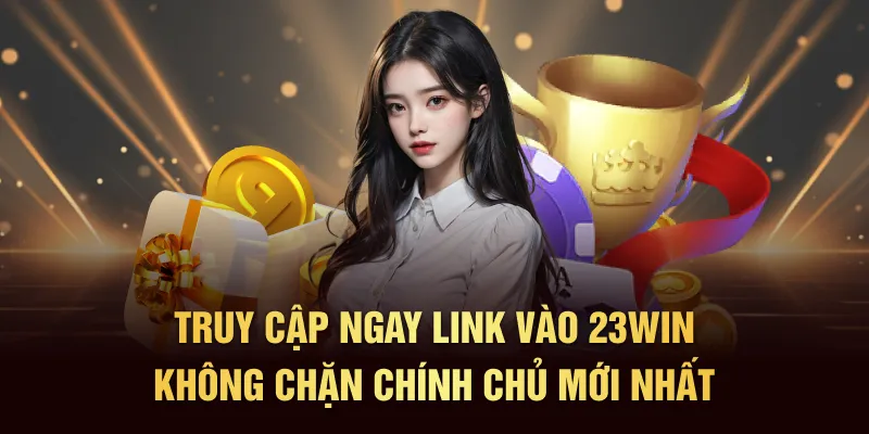 Truy cập ngay link vào 23Win không chặn chính chủ mới nhất