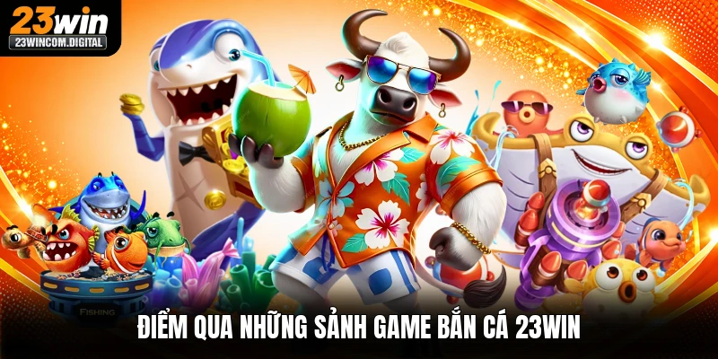 Điểm qua những sảnh game bắn cá 23win
